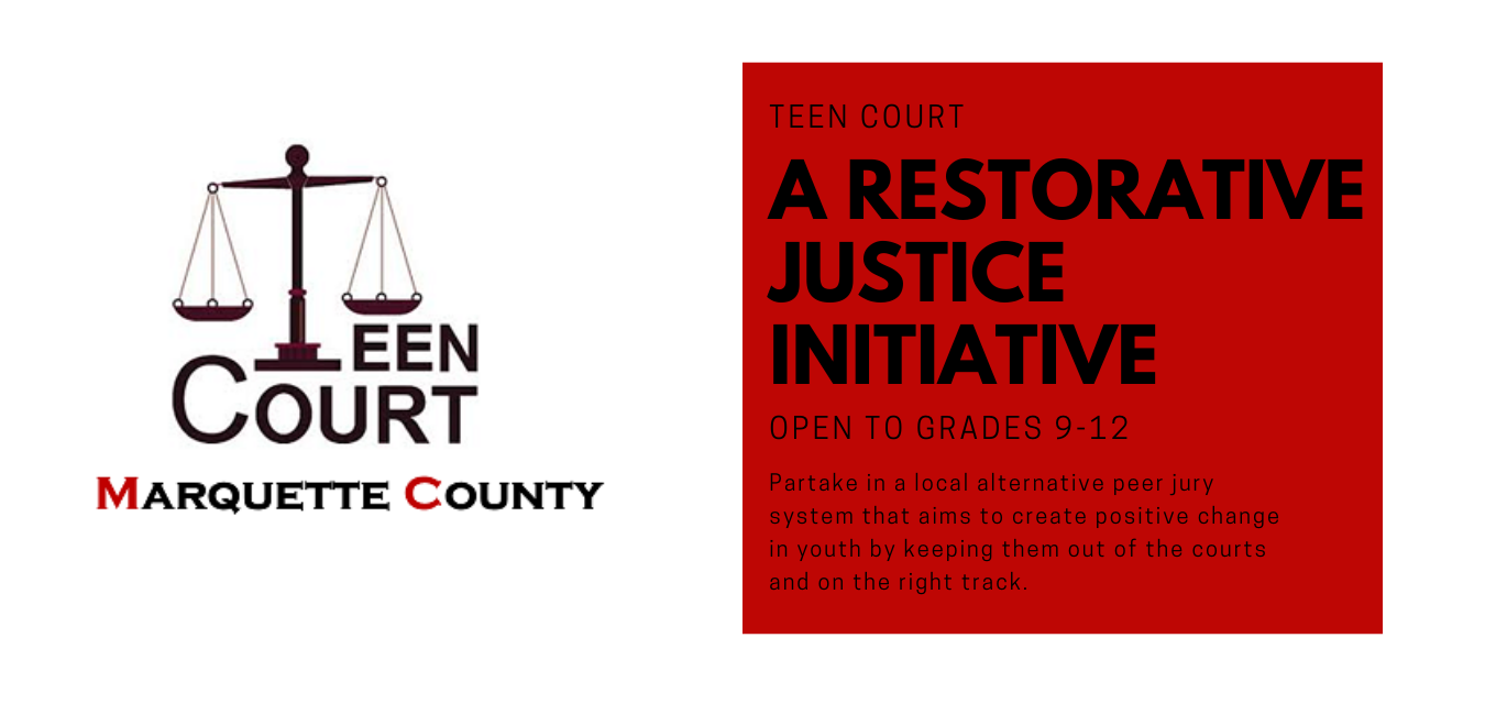 Marquette County Teen Court: A restorative justice initiative open to grades 9-12. Partake in a local alternative peer jury system that aims to create positive change in youth by keeping them out of the courts and on the right track. 